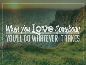 When You Love Somebody, You'll Do Whatever It Takes