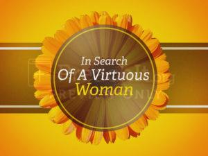 In Search Of A Virtuous Woman