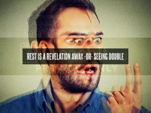 Rest Is A Revelation Away -Or- Seeing Double