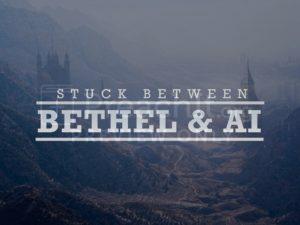 Stuck Between Bethel And Ai