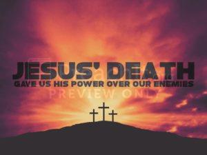 Jesus' Death Gave Us His Power Over Our Enemies