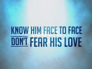 Know Him Face To Face, Don't Fear His Love