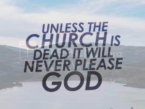 Unless The Church Is Dead It Will Never Please God