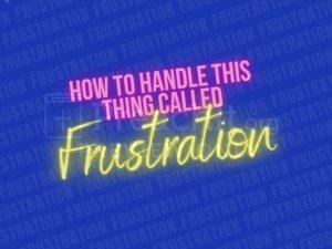 How To Handle This Thing Called Frustration