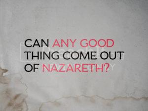 Can Any Good Thing Come Out of Nazareth