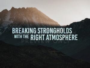 Breaking Strongholds With the Right Atmosphere