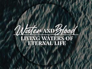 Water And Blood:  Living Waters Of Eternal Life