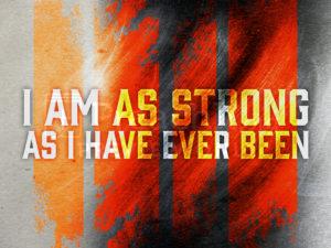 I am as Strong as I Have Ever Been