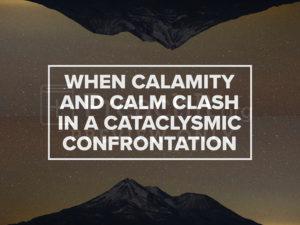 When Calamity and Calm Clash In A Cataclysmic Confrontation