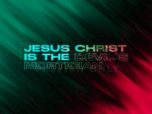 Jesus Christ Is The Devil’s Mortician