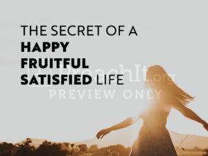 The Secret Of A Happy, Fruitful, Satisfied Life