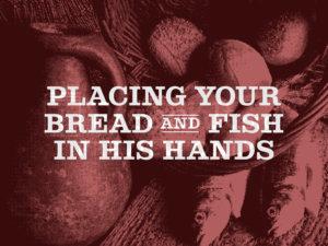 Placing Your Bread and Fish in His Hands