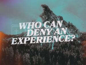 Who Can Deny An Experience?