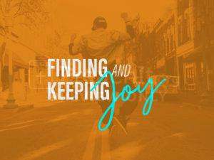 Finding and Keeping Joy