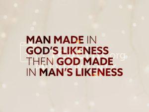 Man Made In God's Likeness Then God Made In Man's Likeness