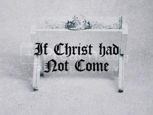 If Christ Had Not Come