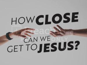 How Close Can We Get to Jesus?